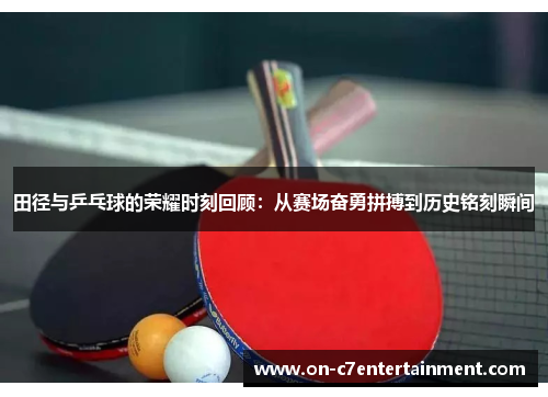 田径与乒乓球的荣耀时刻回顾：从赛场奋勇拼搏到历史铭刻瞬间