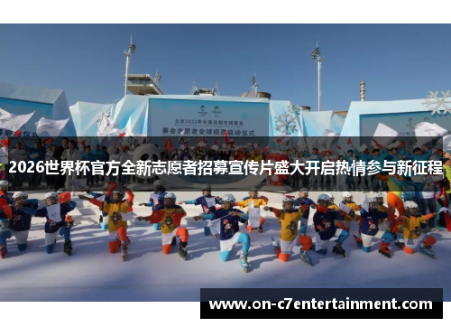 2026世界杯官方全新志愿者招募宣传片盛大开启热情参与新征程