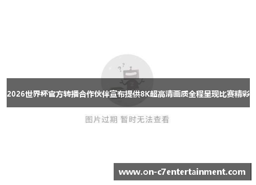 2026世界杯官方转播合作伙伴宣布提供8K超高清画质全程呈现比赛精彩