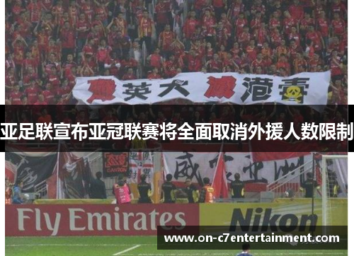 亚足联宣布亚冠联赛将全面取消外援人数限制