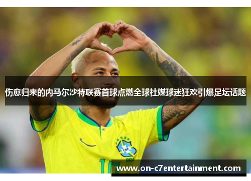 伤愈归来的内马尔沙特联赛首球点燃全球社媒球迷狂欢引爆足坛话题