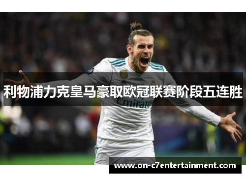 利物浦力克皇马豪取欧冠联赛阶段五连胜