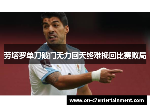 劳塔罗单刀破门无力回天终难挽回比赛败局