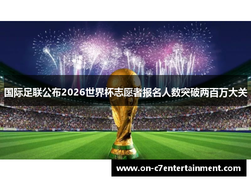 国际足联公布2026世界杯志愿者报名人数突破两百万大关