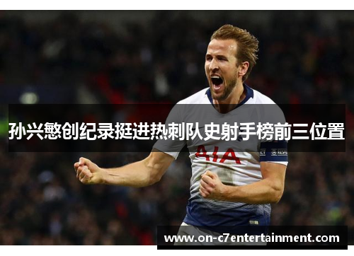 孙兴慜创纪录挺进热刺队史射手榜前三位置