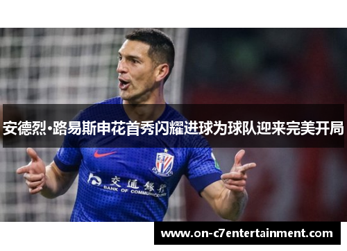 安德烈·路易斯申花首秀闪耀进球为球队迎来完美开局