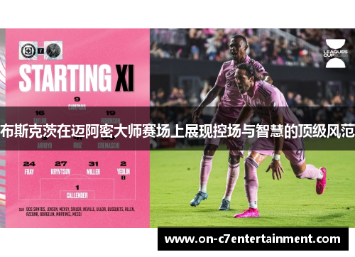 布斯克茨在迈阿密大师赛场上展现控场与智慧的顶级风范