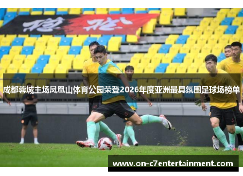 成都蓉城主场凤凰山体育公园荣登2026年度亚洲最具氛围足球场榜单