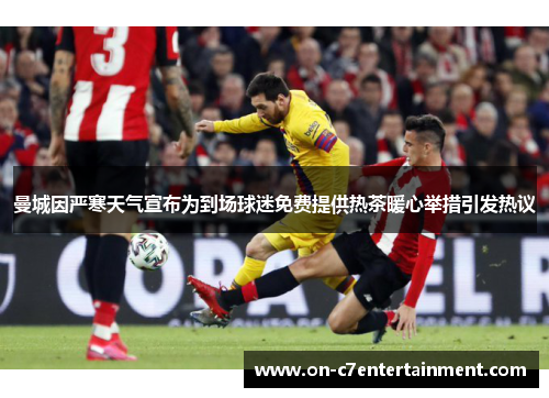 曼城因严寒天气宣布为到场球迷免费提供热茶暖心举措引发热议