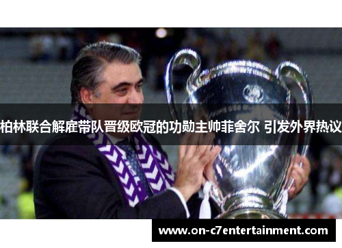 柏林联合解雇带队晋级欧冠的功勋主帅菲舍尔 引发外界热议