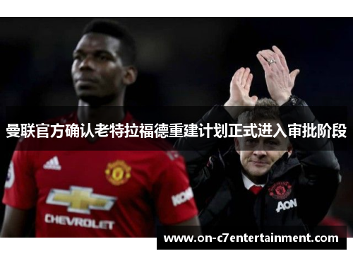 曼联官方确认老特拉福德重建计划正式进入审批阶段 曼联官方确认老特拉福德重建计划正式进入审批阶段