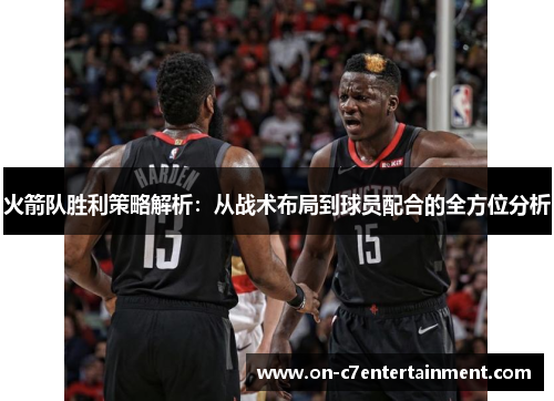 火箭队胜利策略解析:从战术布局到球员配合的全方位分析 火箭队胜利策略解析:从战术布局到球员配合的全方位分析