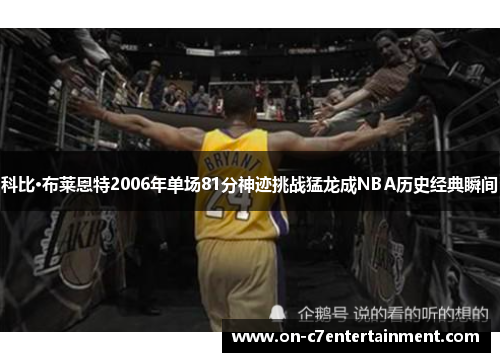 科比·布莱恩特2006年单场81分神迹挑战猛龙成NBA历史经典瞬间 科比·布莱恩特2006年单场81分神迹挑战猛龙成NBA历史经典瞬间