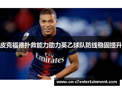 皮克福德扑救能力助力英乙球队防线稳固提升 皮克福德扑救能力助力英乙球队防线稳固提升