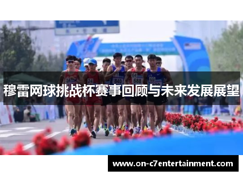 穆雷网球挑战杯赛事回顾与未来发展展望 穆雷网球挑战杯赛事回顾与未来发展展望