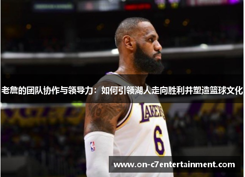 老詹的团队协作与领导力：如何引领湖人走向胜利并塑造篮球文化