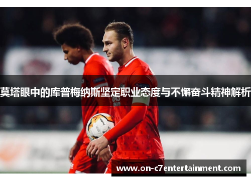 莫塔眼中的库普梅纳斯坚定职业态度与不懈奋斗精神解析