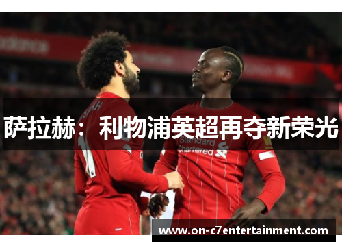 萨拉赫:利物浦英超再夺新荣光 萨拉赫:利物浦英超再夺新荣光