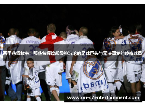 西甲悲情故事：那些曾辉煌却最终沉沦的足球巨头与无法圆梦的传奇球员