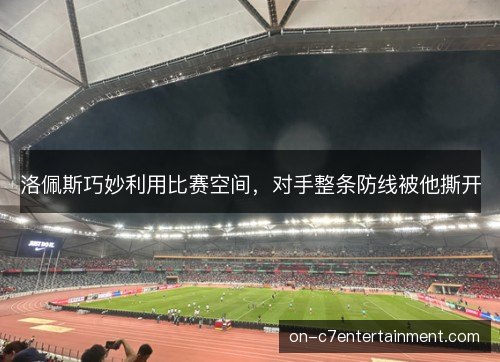 洛佩斯巧妙利用比赛空间，对手整条防线被他撕开